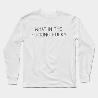 What in the Fucking Fuck? Long Sleeve T-Shirt